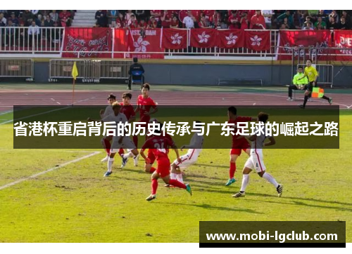 省港杯重启背后的历史传承与广东足球的崛起之路
