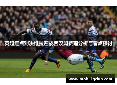 英超焦点对决维拉迎战西汉姆赛前分析与看点探讨