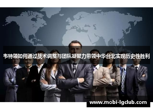 韦特领如何通过战术调整与团队凝聚力带领中华台北实现历史性胜利
