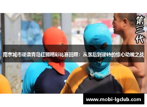 南京城市逆袭青岛红狮精彩比赛回顾：从落后到逆转的惊心动魄之战
