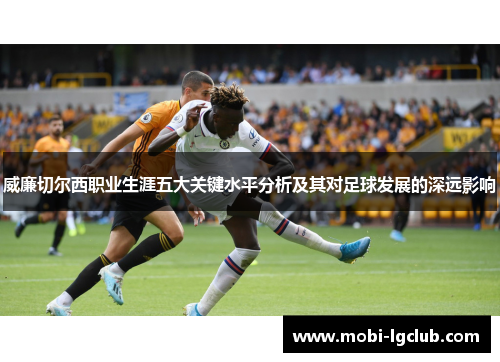 威廉切尔西职业生涯五大关键水平分析及其对足球发展的深远影响