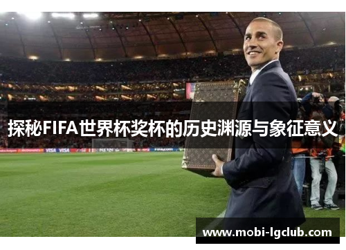 探秘FIFA世界杯奖杯的历史渊源与象征意义