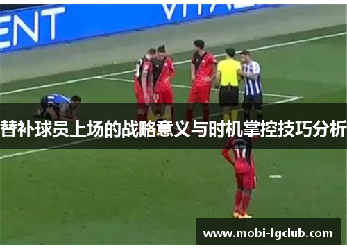 替补球员上场的战略意义与时机掌控技巧分析