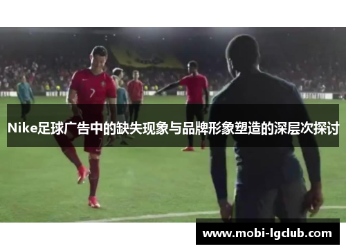 Nike足球广告中的缺失现象与品牌形象塑造的深层次探讨