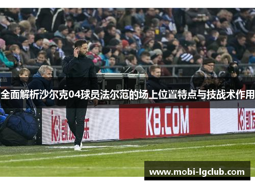 全面解析沙尔克04球员法尔范的场上位置特点与技战术作用