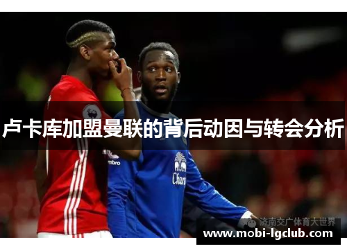 卢卡库加盟曼联的背后动因与转会分析