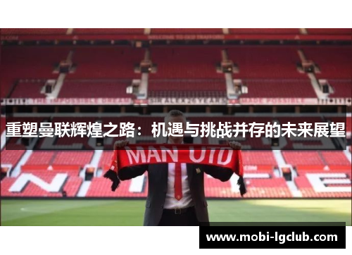 重塑曼联辉煌之路：机遇与挑战并存的未来展望