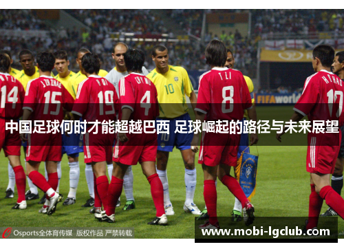 中国足球何时才能超越巴西 足球崛起的路径与未来展望