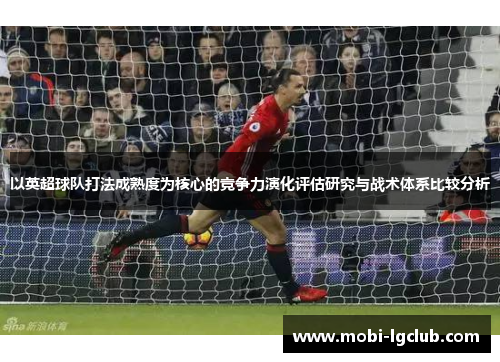 以英超球队打法成熟度为核心的竞争力演化评估研究与战术体系比较分析
