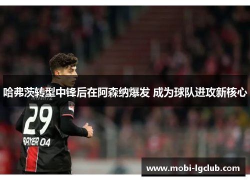 哈弗茨转型中锋后在阿森纳爆发 成为球队进攻新核心