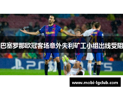 巴塞罗那欧冠客场意外失利矿工小组出线受阻