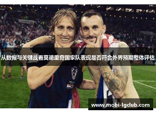 从数据与关键战看莫德里奇国家队表现是否符合外界预期整体评估