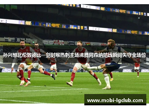 孙兴慜北伦敦德比一剑封喉热刺主场沸腾阿森纳防线瞬间失守全场惊