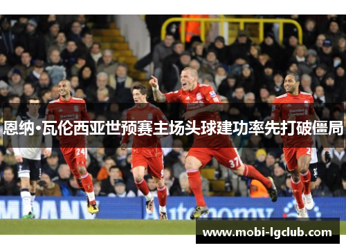 恩纳·瓦伦西亚世预赛主场头球建功率先打破僵局