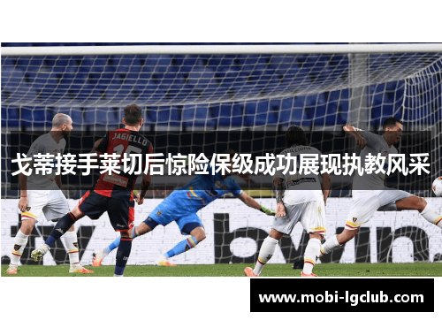 戈蒂接手莱切后惊险保级成功展现执教风采