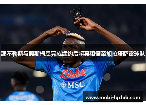 那不勒斯与奥斯梅恩完成续约后将其租借至加拉塔萨雷球队