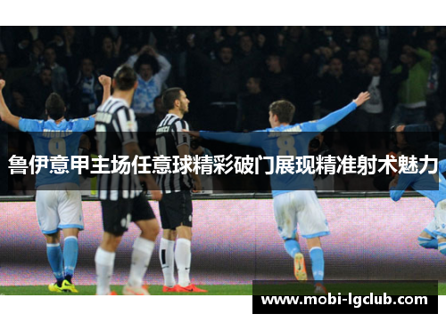 鲁伊意甲主场任意球精彩破门展现精准射术魅力