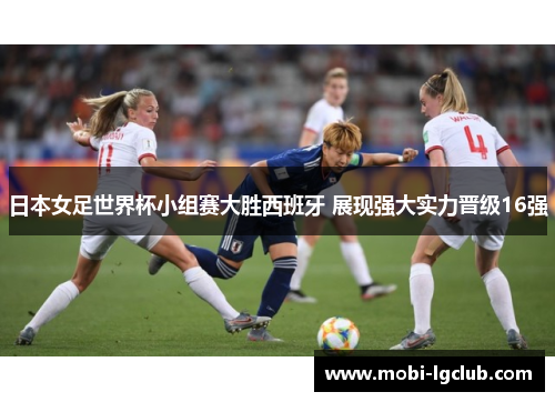 日本女足世界杯小组赛大胜西班牙 展现强大实力晋级16强