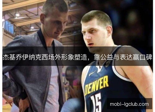 杰基乔伊纳克西场外形象塑造，靠公益与表达赢口碑