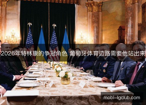 2026年特林康的争冠角色 葡萄牙体育边路需要他站出来
