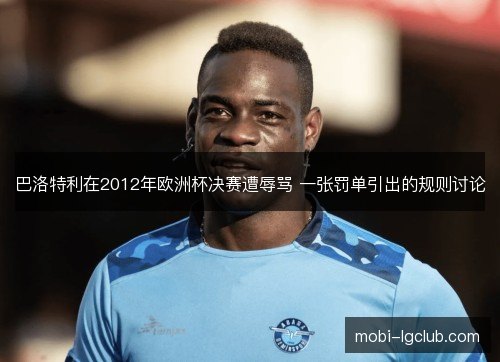 巴洛特利在2012年欧洲杯决赛遭辱骂 一张罚单引出的规则讨论