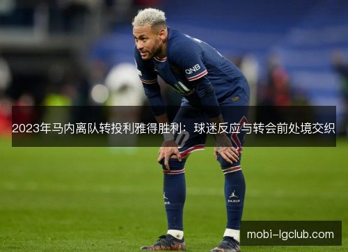 2023年马内离队转投利雅得胜利：球迷反应与转会前处境交织